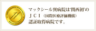 マックシール巽病院は‘関西初’のＪＣＩ（国際医療評価機構）認証取得病院です。